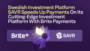 Swedish Investment Platform SAVR Speeds Up Payments On Its Cutting-Edge Investment Platform With Brite Payments